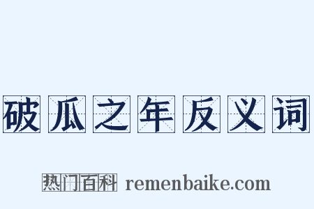 破瓜之年反义词是什么意思的图片